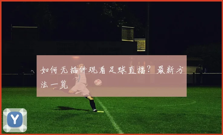 如何无插件观看足球直播？最新方法一览
