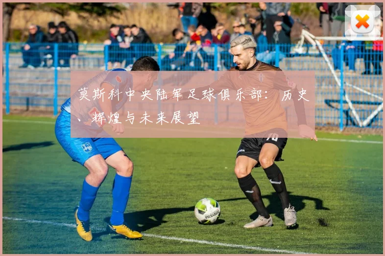 莫斯科中央陆军足球俱乐部：历史、辉煌与未来展望