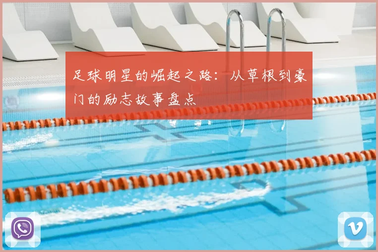 足球明星的崛起之路：从草根到豪门的励志故事盘点