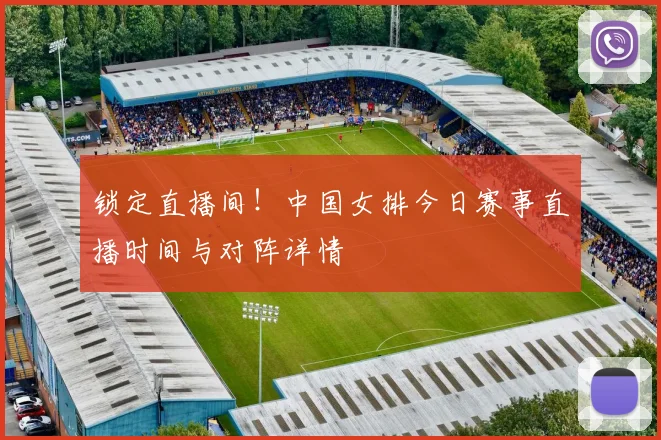 锁定直播间！中国女排今日赛事直播时间与对阵详情