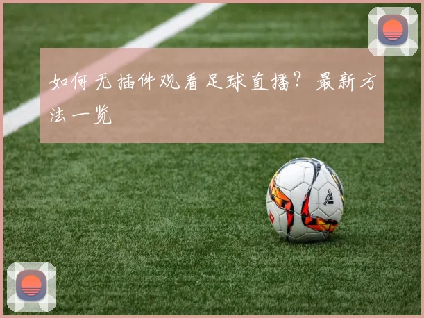 如何无插件观看足球直播？最新方法一览