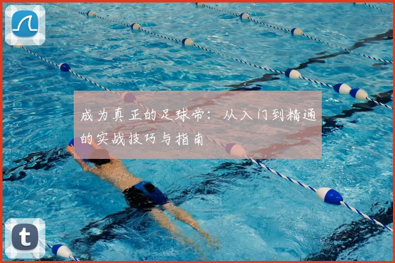成为真正的足球帝：从入门到精通的实战技巧与指南