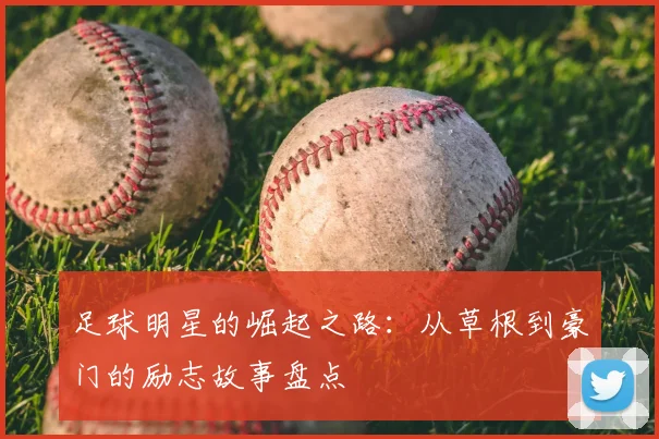 足球明星的崛起之路：从草根到豪门的励志故事盘点